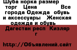 Шуба норка размер 42-46, торг › Цена ­ 30 000 - Все города Одежда, обувь и аксессуары » Женская одежда и обувь   . Дагестан респ.,Кизляр г.